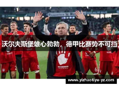 沃尔夫斯堡雄心勃勃，德甲比赛势不可挡