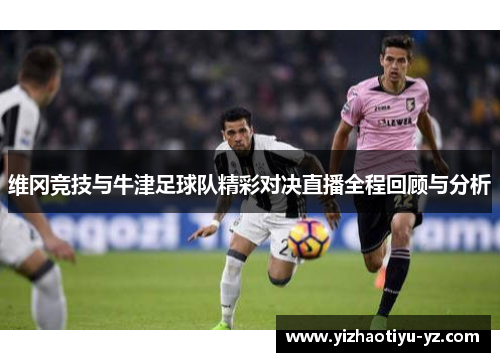 维冈竞技与牛津足球队精彩对决直播全程回顾与分析