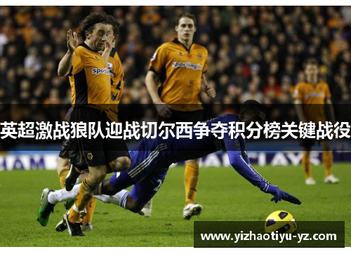 英超激战狼队迎战切尔西争夺积分榜关键战役