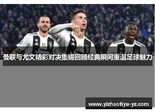 曼联与尤文精彩对决集锦回顾经典瞬间重温足球魅力